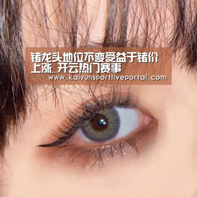 锗龙头地位不变受益于锗价上涨_开云热门赛事(图1) 开云赛事