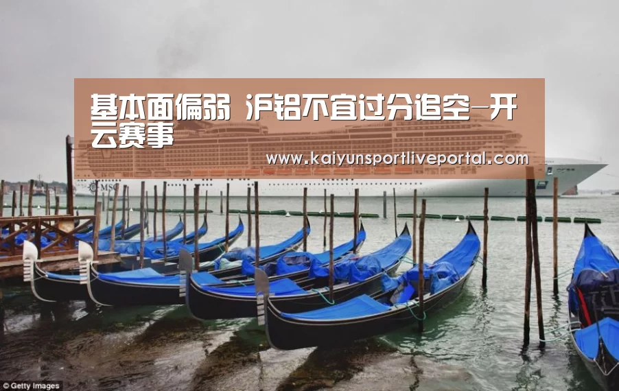 基本面偏弱 沪铝不宜过分追空-开云赛事